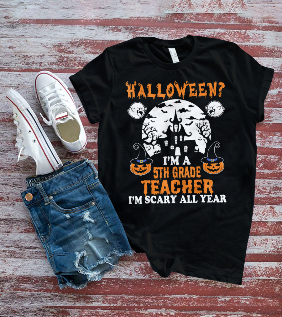 Halloween? I'm A 5th Grade Teacher I'm Scary All Year With Haunted House, Ghosts, And Pumpkin Decorations T-Shirt