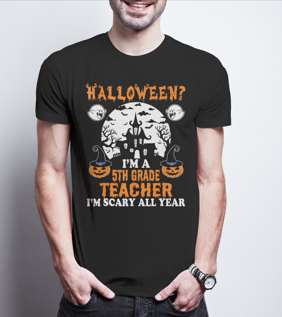 Halloween? I'm A 5th Grade Teacher I'm Scary All Year With Haunted House, Ghosts, And Pumpkin Decorations T-Shirt
