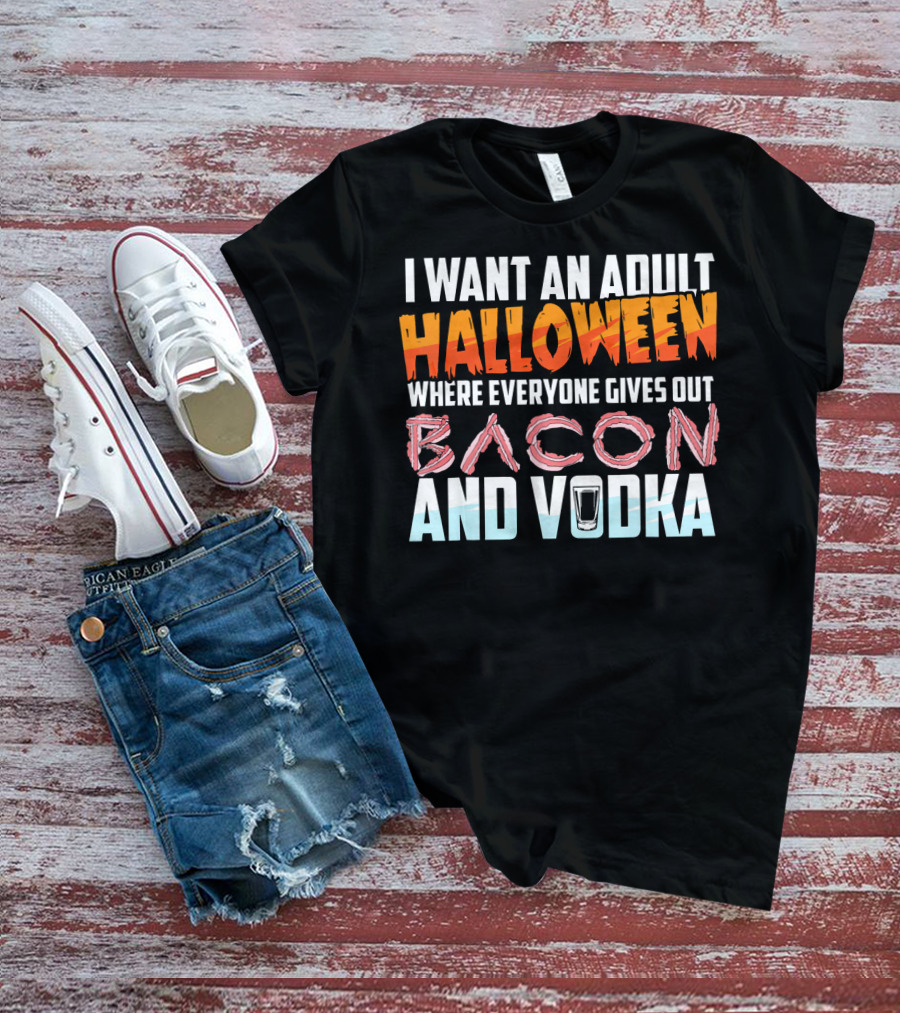 I Want An Adult Halloween Where Everyone Gives Out Bacon And Vodka T-Shirt