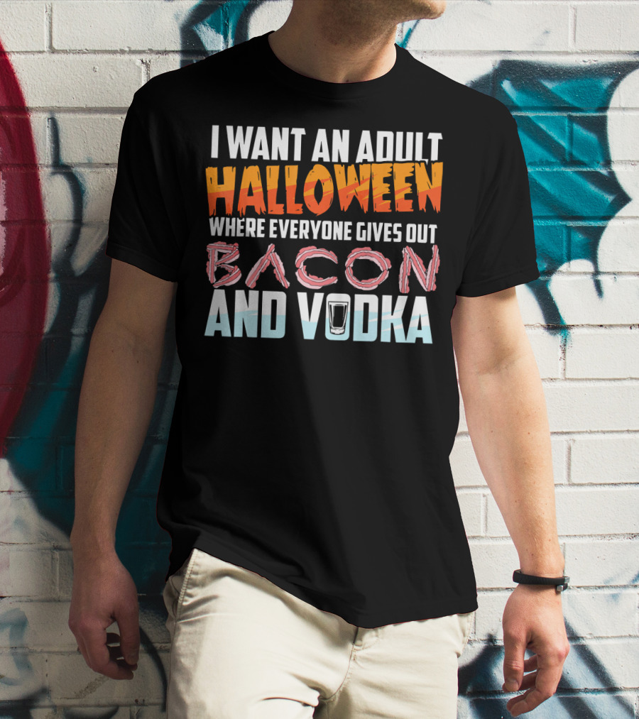I Want An Adult Halloween Where Everyone Gives Out Bacon And Vodka T-Shirt