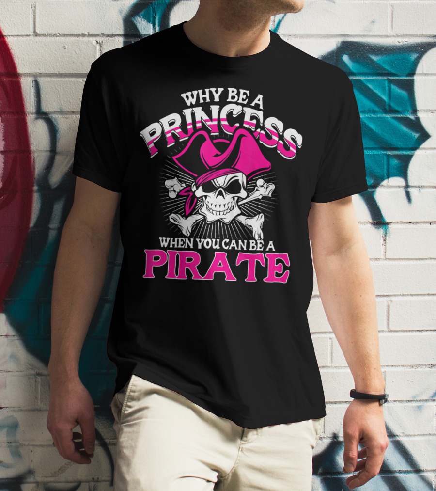 Why Be A Princess When You Can Be A Pirate Skull And Crossbones Pink Hat T-Shirt