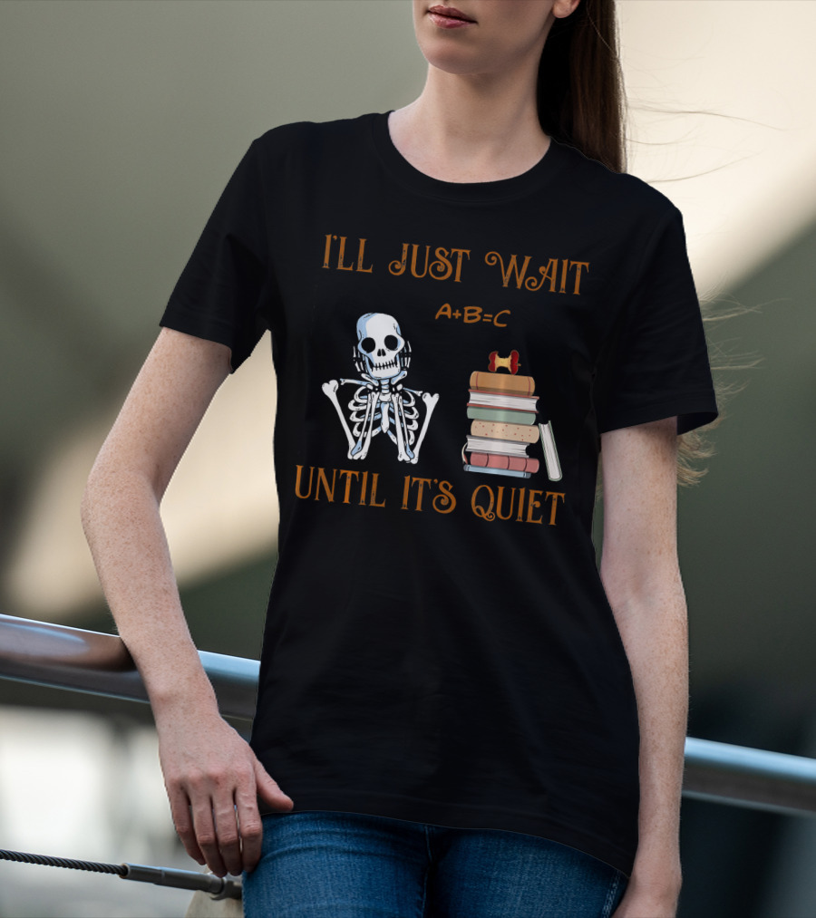 I'LL JUST WAIT UNTIL IT'S QUIET SKELETON A+B=C BOOKS T-Shirt