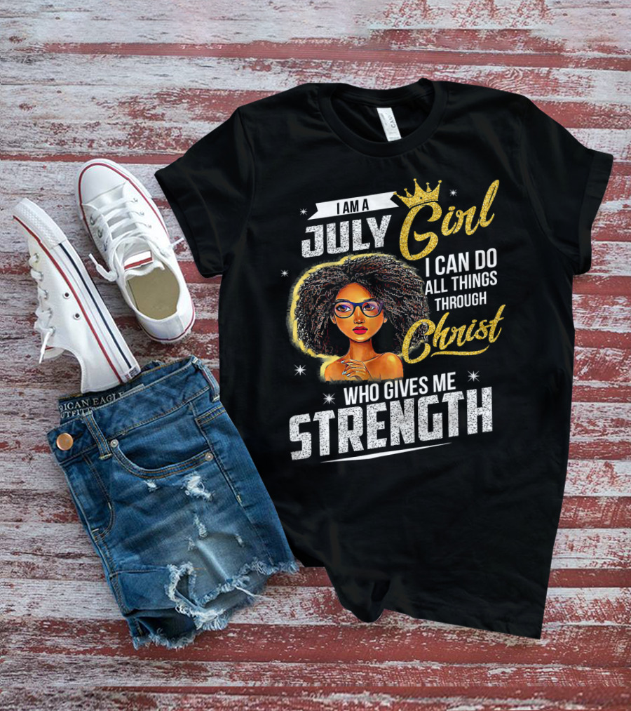 I Am A July Girl I Can Do All Things Through Christ Who Gives Me Strength T-Shirt