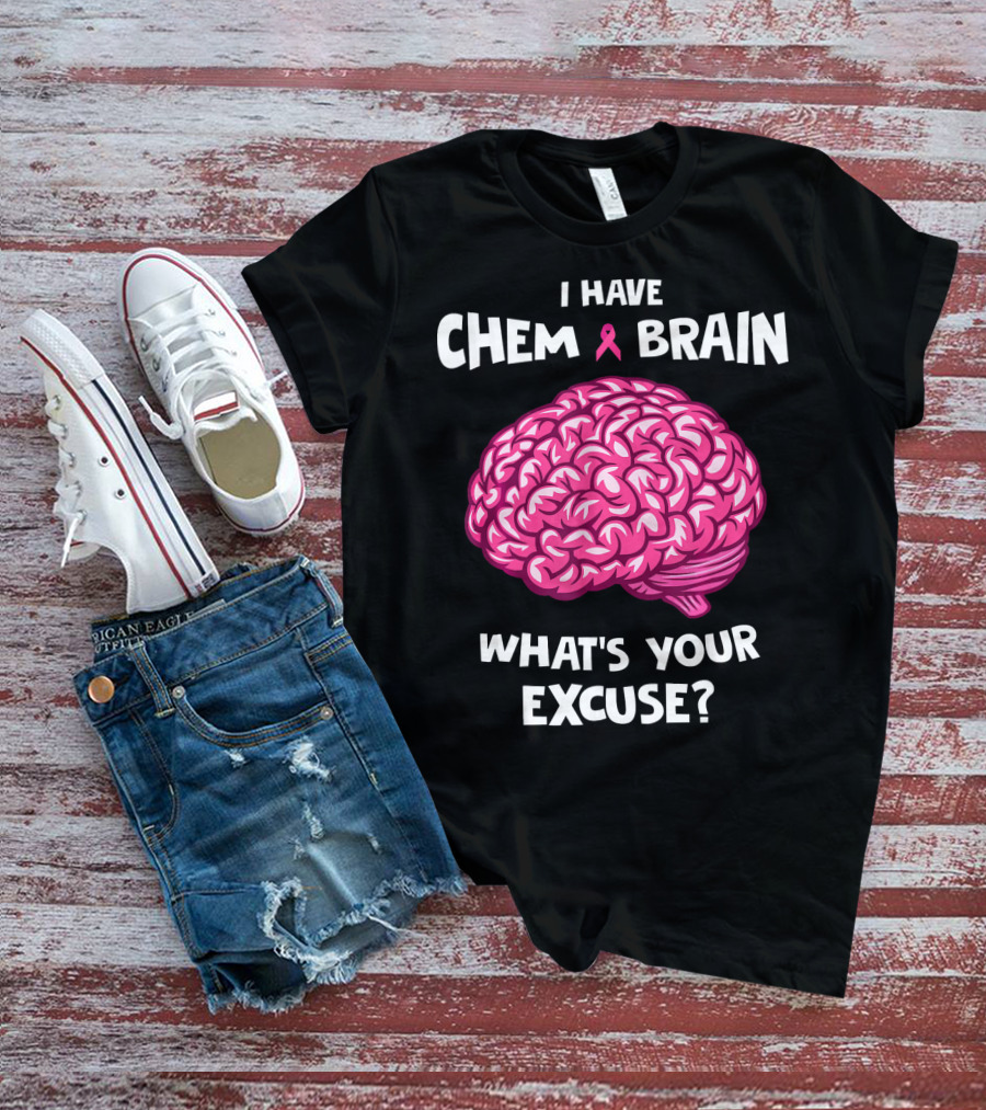 I Have Chemo Brain Breast Cancer Awareness What’s Your Excuse T-Shirt