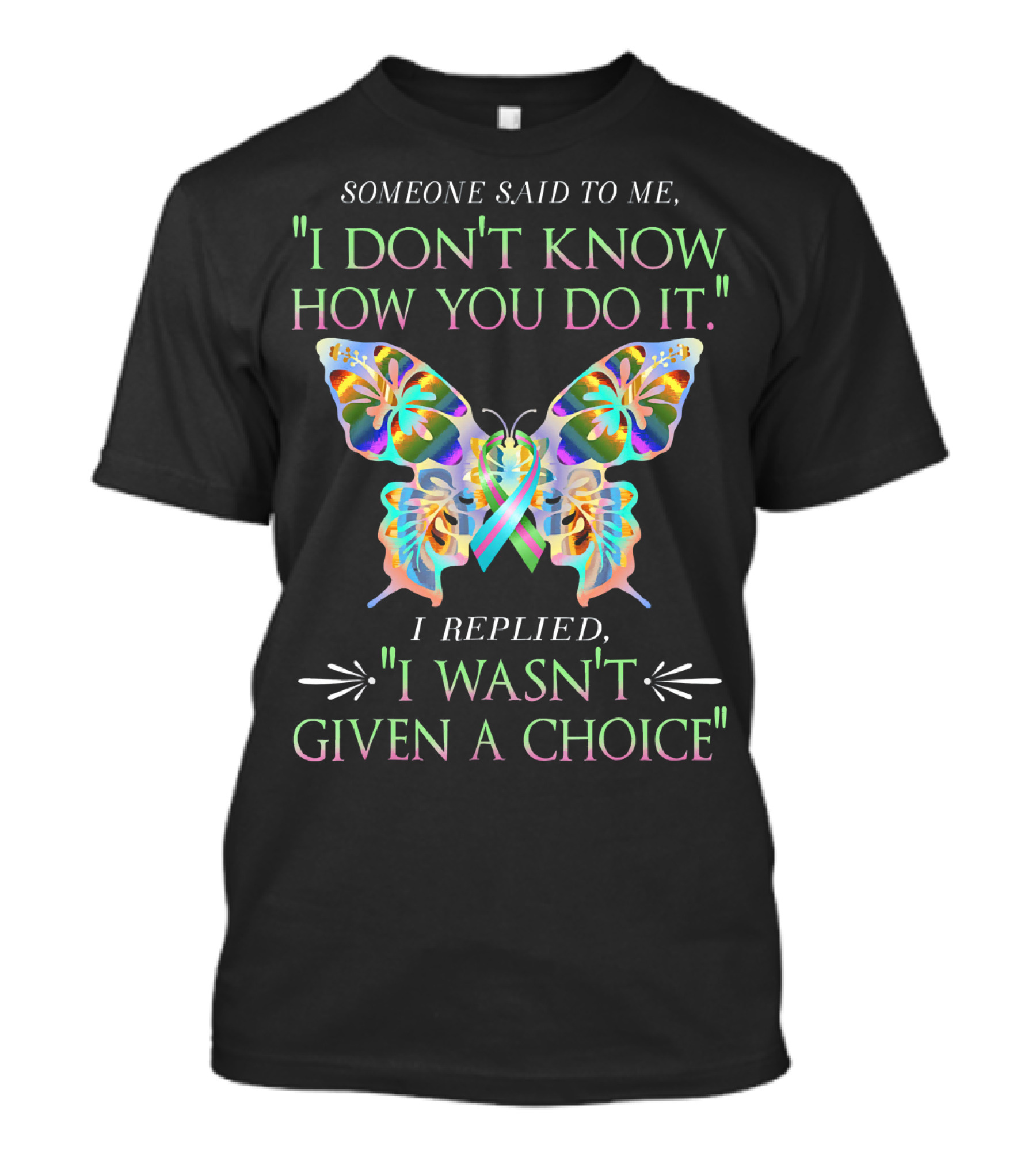 Someone Said To Me I Don't Know How You Do It Butterfly I Replied I Wasn't Given A Choice T-Shirt