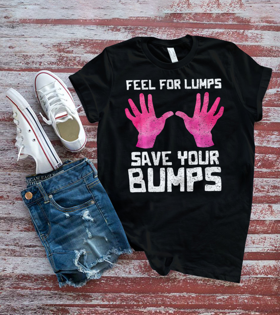 Feel For Lumps Save Your Bumps Breast Cancer Awareness T-Shirt