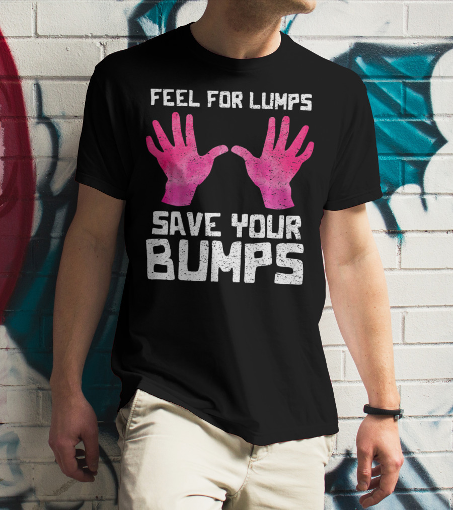 Feel For Lumps Save Your Bumps Breast Cancer Awareness T-Shirt