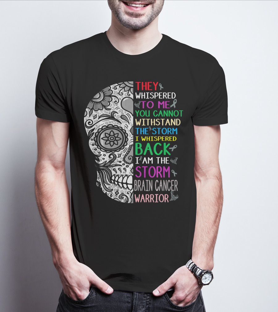 They Whispered To Me You Cannot Withstand The Storm I Am The Storm Brain Cancer Warrior T-Shirt