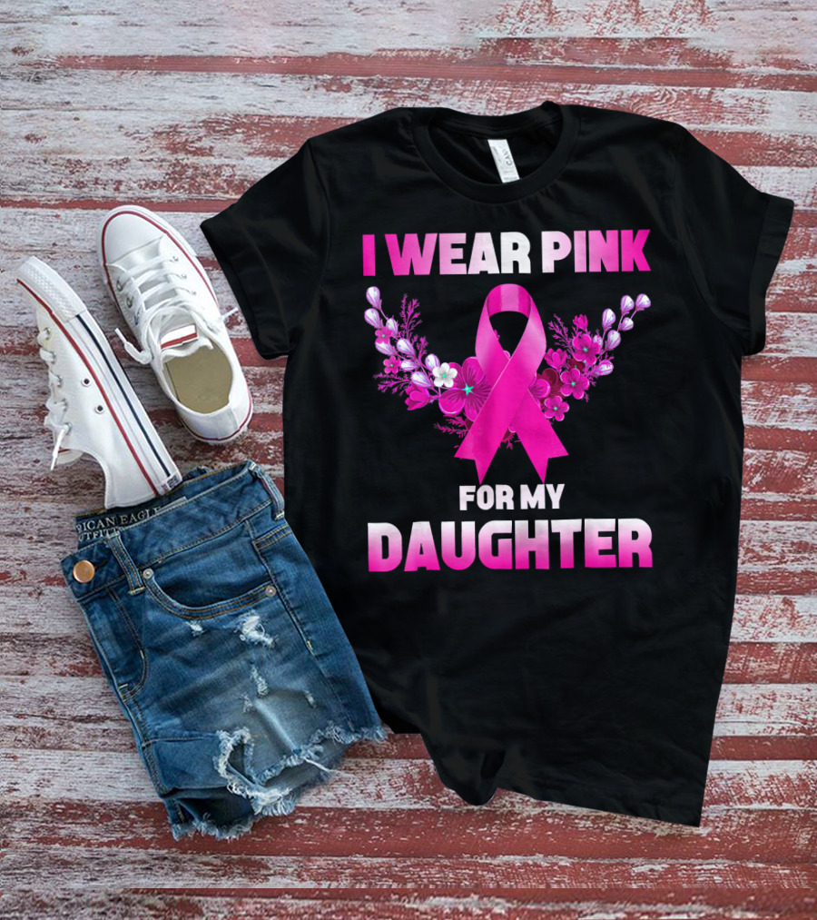 I Wear Pink For My Daughter Breast Cancer Awareness Ribbon And Flowers T-Shirt