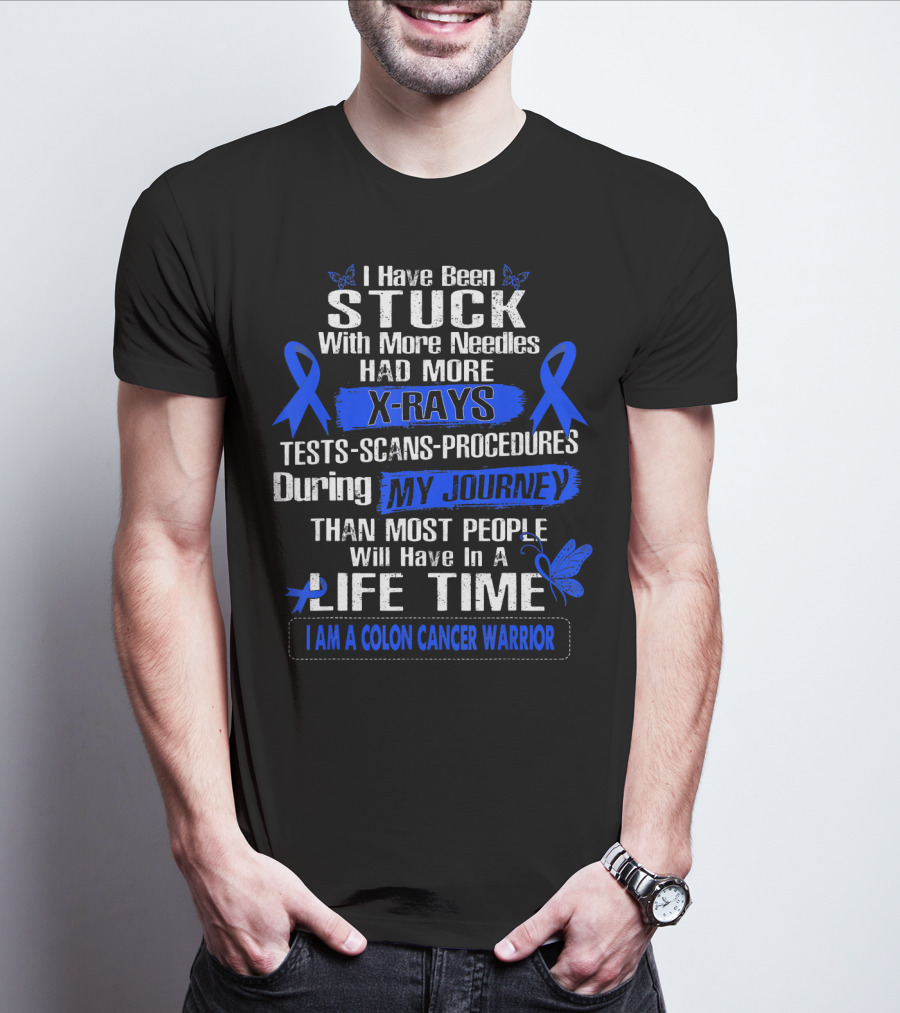 I Have Been Stuck With More Needles Had More X-Rays Tests Scans Procedures During My Journey Than Most People Will Have In A Lifetime I Am A Colon Cancer Warrior T-Shirt