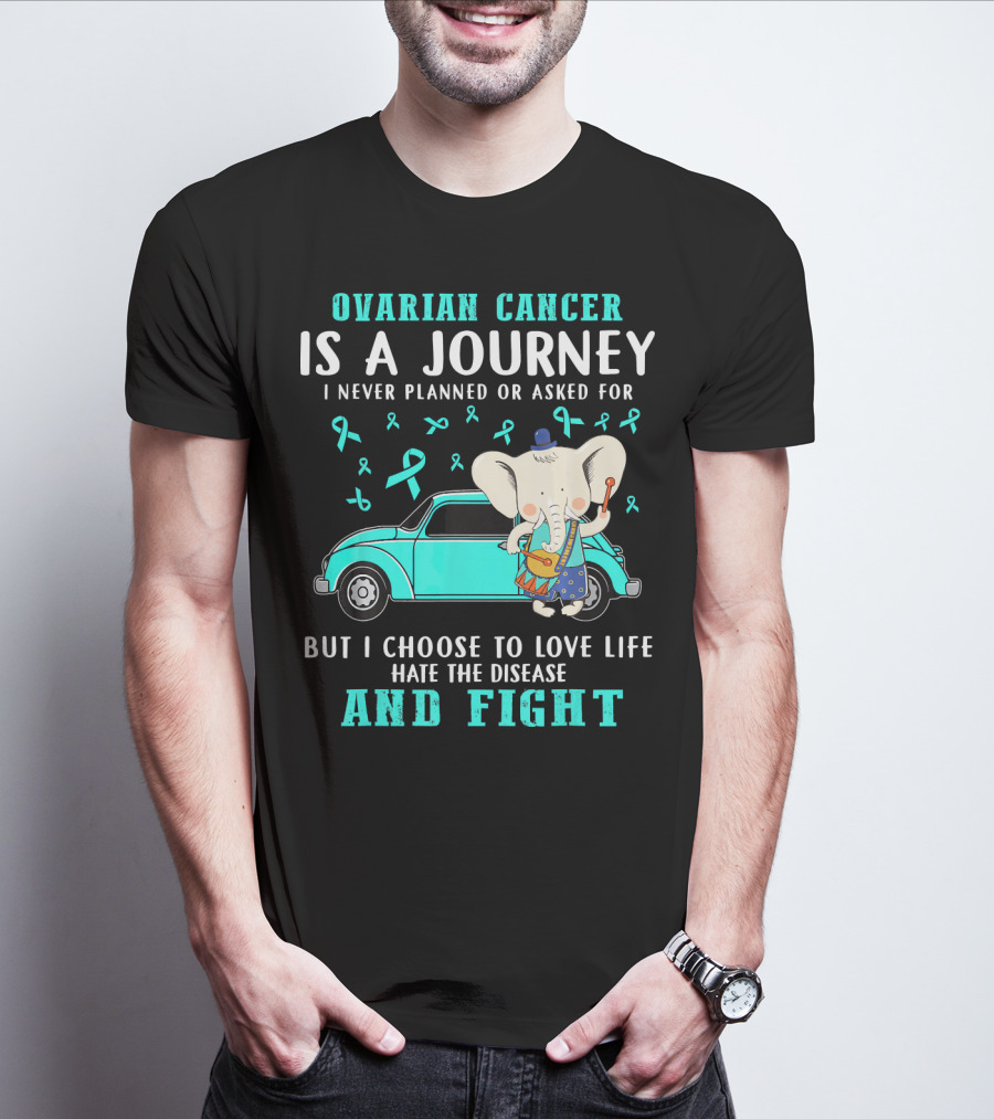 Ovarian Cancer Is A Journey I Never Planned Or Asked For But I Choose To Love Life Hate The Disease And Fight T-Shirt