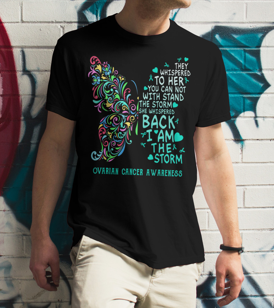 Ovarian Cancer Awareness Butterfly They Whispered To Her You Can Not Withstand The Storm She Whispered Back I Am The Storm T-Shirt