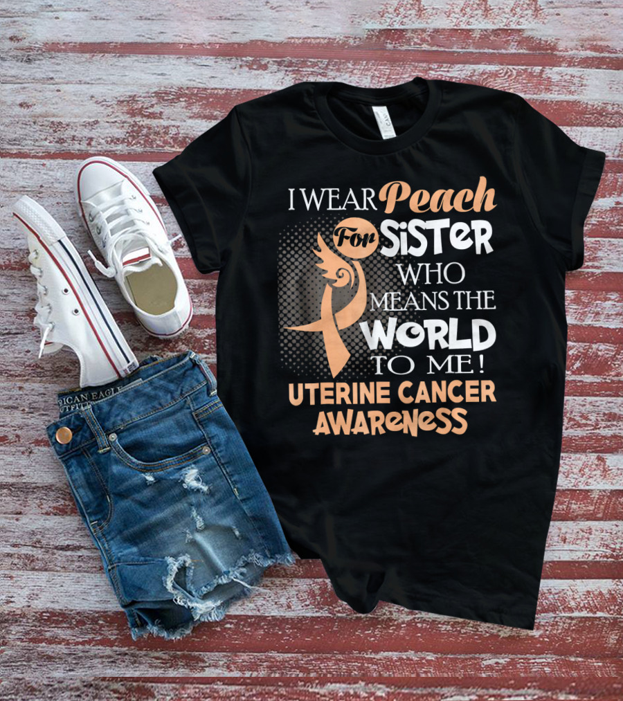 I Wear Peach For Sister Who Means The World To Me Uterine Cancer Awareness T-Shirt