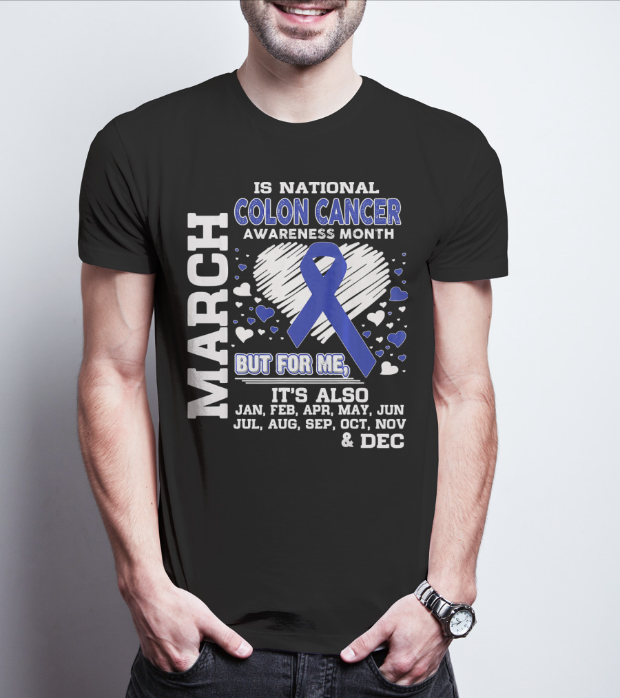 MARCH IS NATIONAL COLON CANCER AWARENESS MONTH BUT FOR ME IT'S ALSO JAN FEB APR MAY JUN JUL AUG SEP OCT NOV DEC T-Shirt