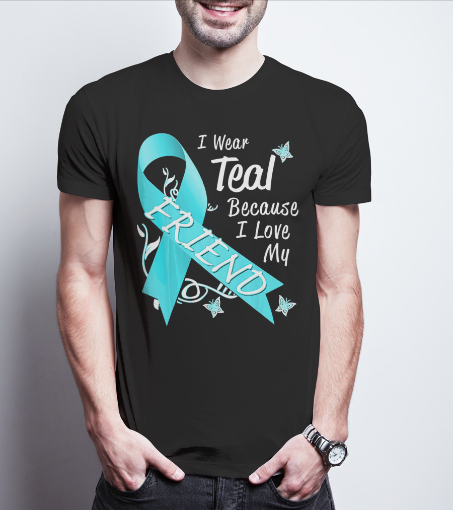 I Wear Teal Because I Love My Friend Ovarian Cancer Awareness T-Shirt