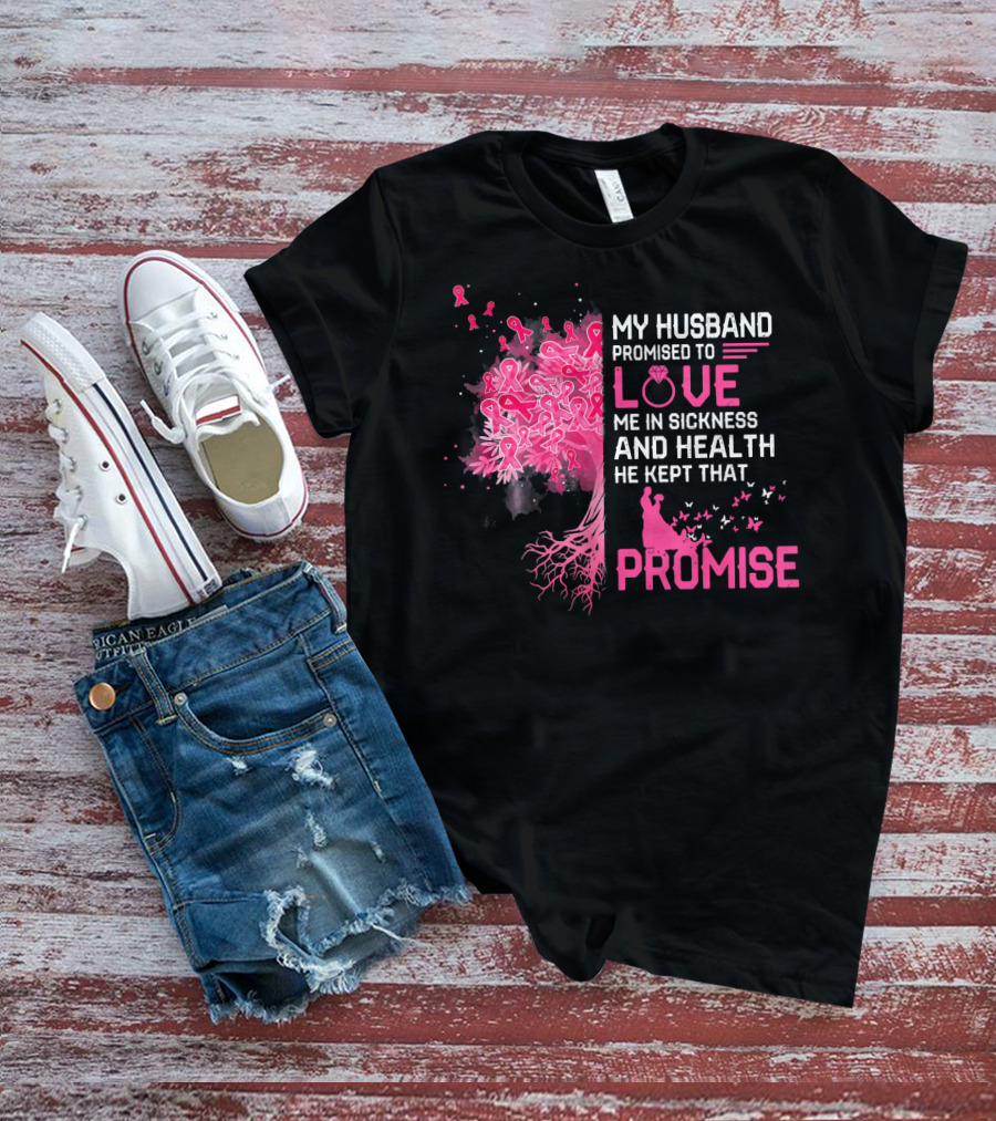 My Husband Promised To Love Me In Sickness And Health He Kept That Promise Breast Cancer Awareness T-Shirt