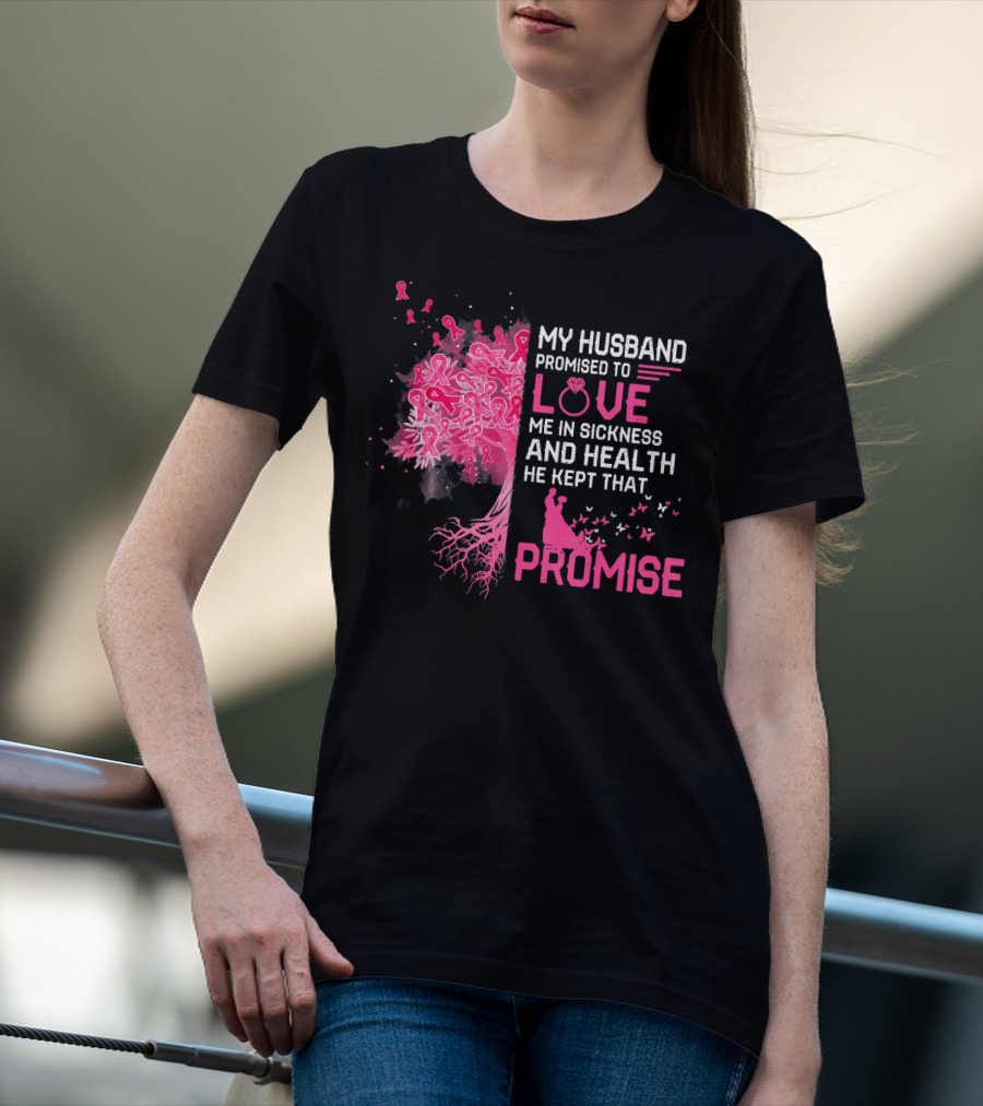 My Husband Promised To Love Me In Sickness And Health He Kept That Promise Breast Cancer Awareness T-Shirt