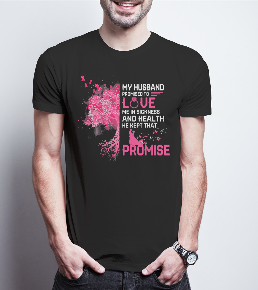 My Husband Promised To Love Me In Sickness And Health He Kept That Promise Breast Cancer Awareness T-Shirt