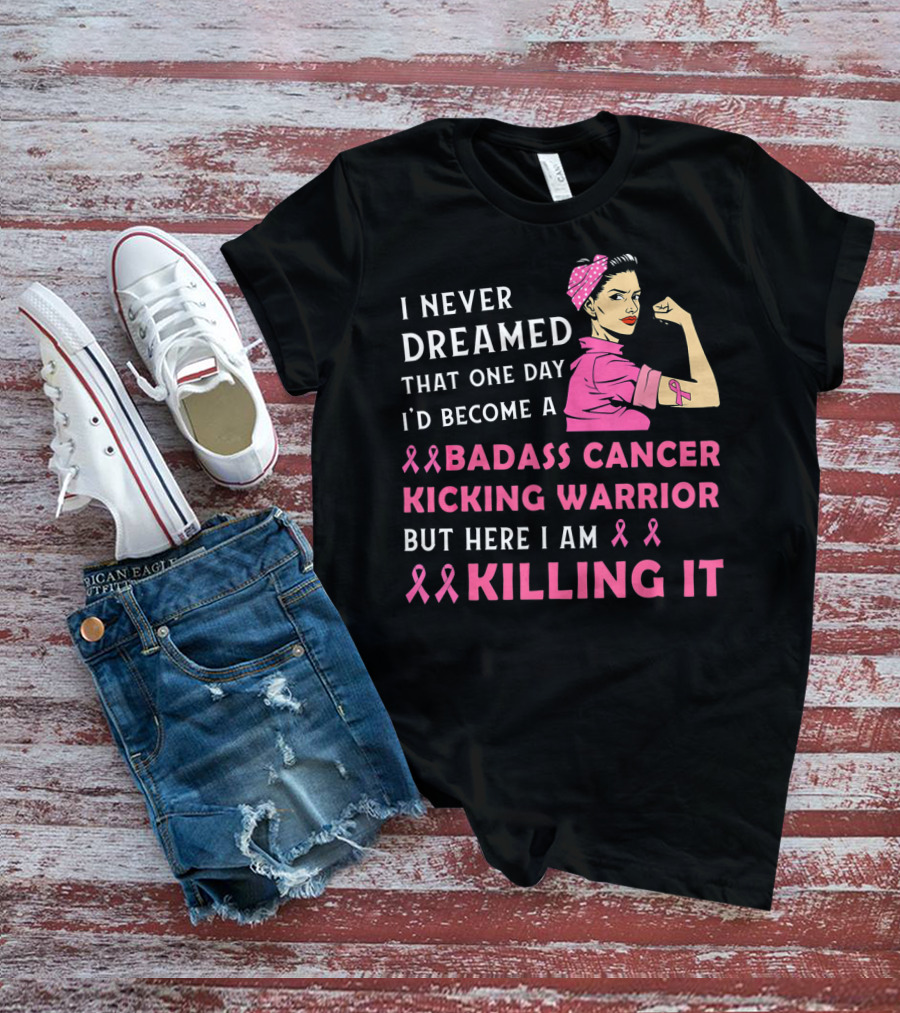 I Never Dreamed That One Day I'd Become A Badass Cancer Kicking Warrior But Here I Am Killing It T-Shirt