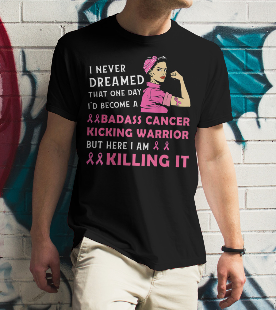 I Never Dreamed That One Day I'd Become A Badass Cancer Kicking Warrior But Here I Am Killing It T-Shirt
