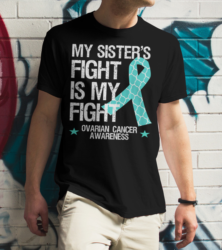 My Sister's Fight Is My Fight Ovarian Cancer Awareness T-Shirt
