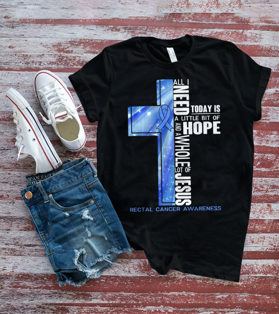 All I Need Today Is A Little Bit Of Hope And A Whole Lot Of Jesus Rectal Cancer Awareness T-Shirt