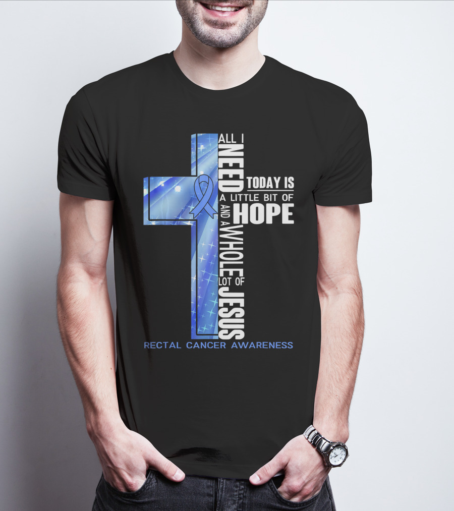 All I Need Today Is A Little Bit Of Hope And A Whole Lot Of Jesus Rectal Cancer Awareness T-Shirt