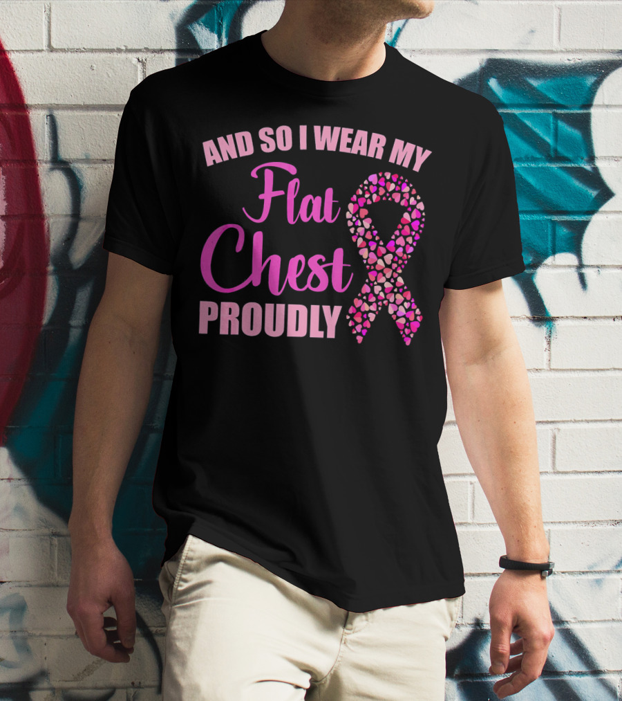 And So I Wear My Flat Chest Proudly Breast Cancer Awareness T-Shirt