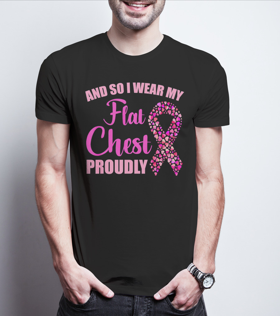 And So I Wear My Flat Chest Proudly Breast Cancer Awareness T-Shirt