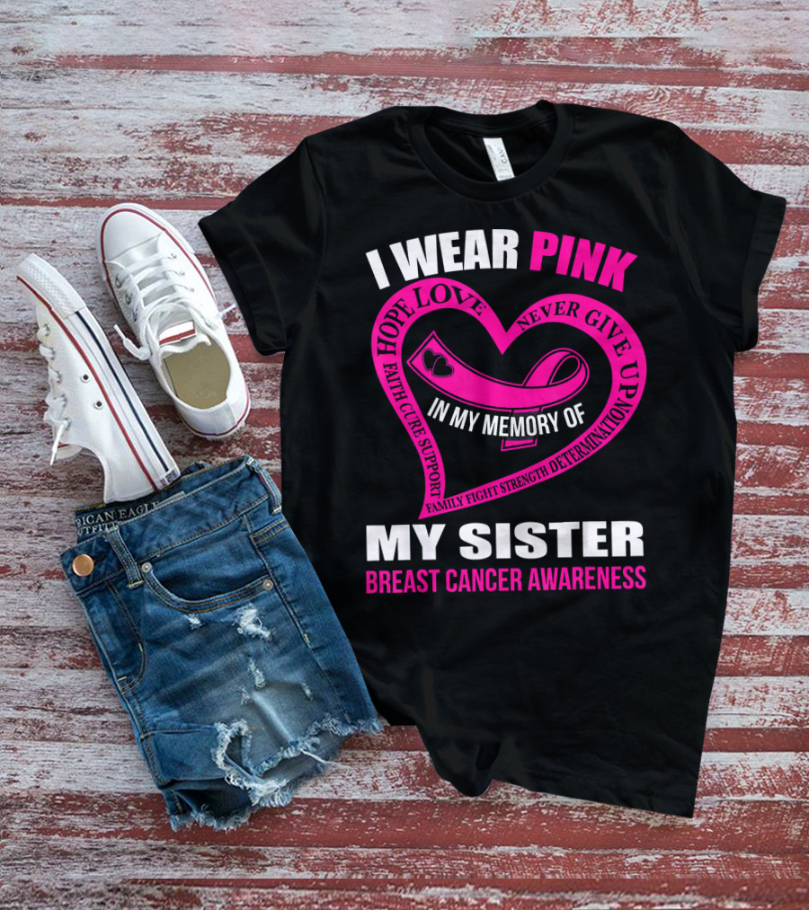 I WEAR PINK IN MY MEMORY OF MY SISTER BREAST CANCER AWARENESS HOPE LOVE FAITH CURE SUPPORT FAMILY FIGHT STRENGTH DETERMINATION NEVER GIVE UP T-Shirt