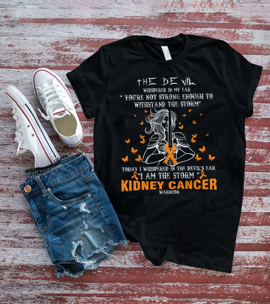 THE DEVIL WHISPERED IN MY EAR YOU'RE NOT STRONG ENOUGH TO WITHSTAND THE STORM TODAY I WHISPERED IN THE DEVIL'S EAR I AM THE STORM KIDNEY CANCER WARRIOR T-Shirt
