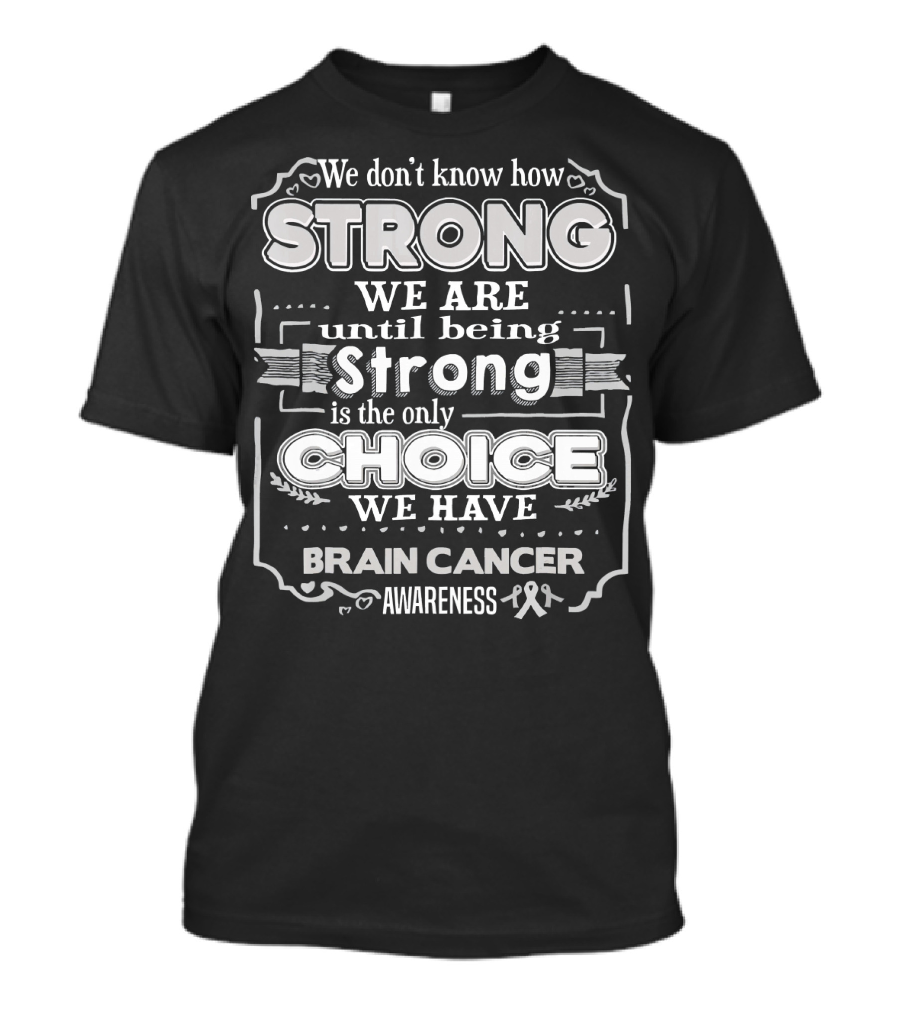 We Don't Know How Strong We Are Until Being Strong Is The Only Choice We Have Brain Cancer Awareness T-Shirt