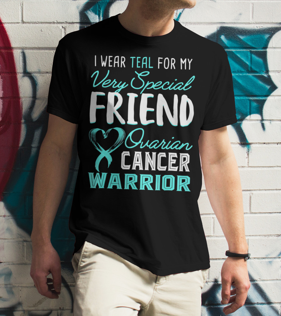 I Wear Teal For My Very Special Friend Ovarian Cancer Warrior T-Shirt