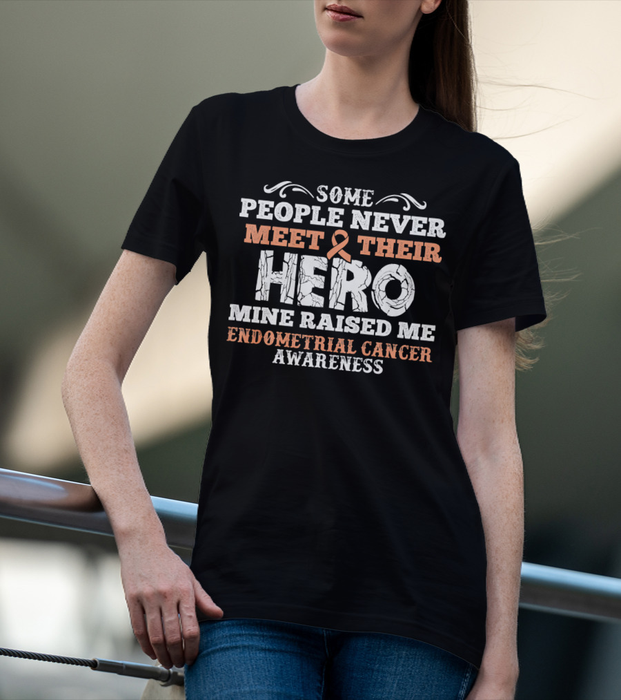 Some People Never Meet Their Hero Mine Raised Me Endometrial Cancer Awareness T-Shirt