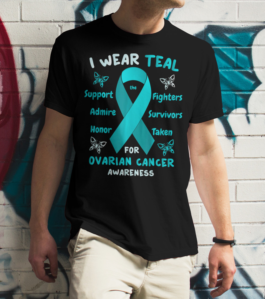 I Wear Teal Support Fighters Admire Survivors Honor Taken For Ovarian Cancer Awareness T-Shirt