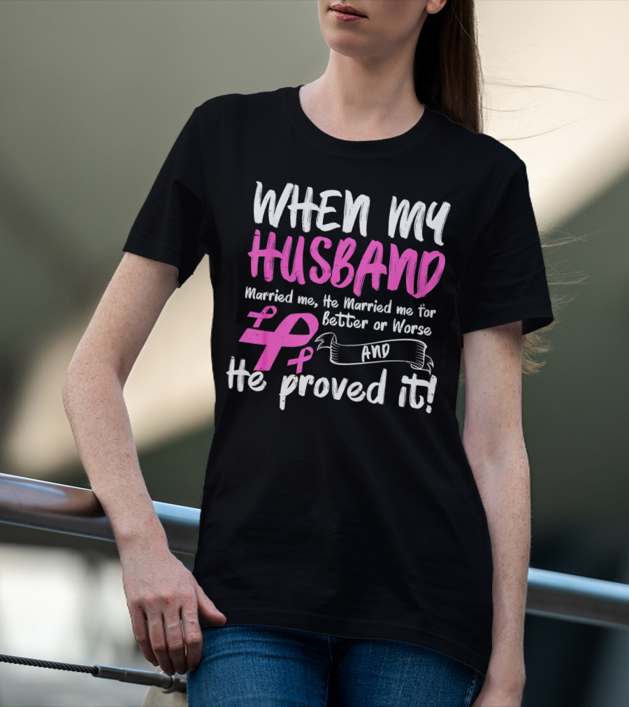 When My Husband Married Me He Married Me For Better Or Worse And He Proved It Breast Cancer Awareness Pink T-Shirt