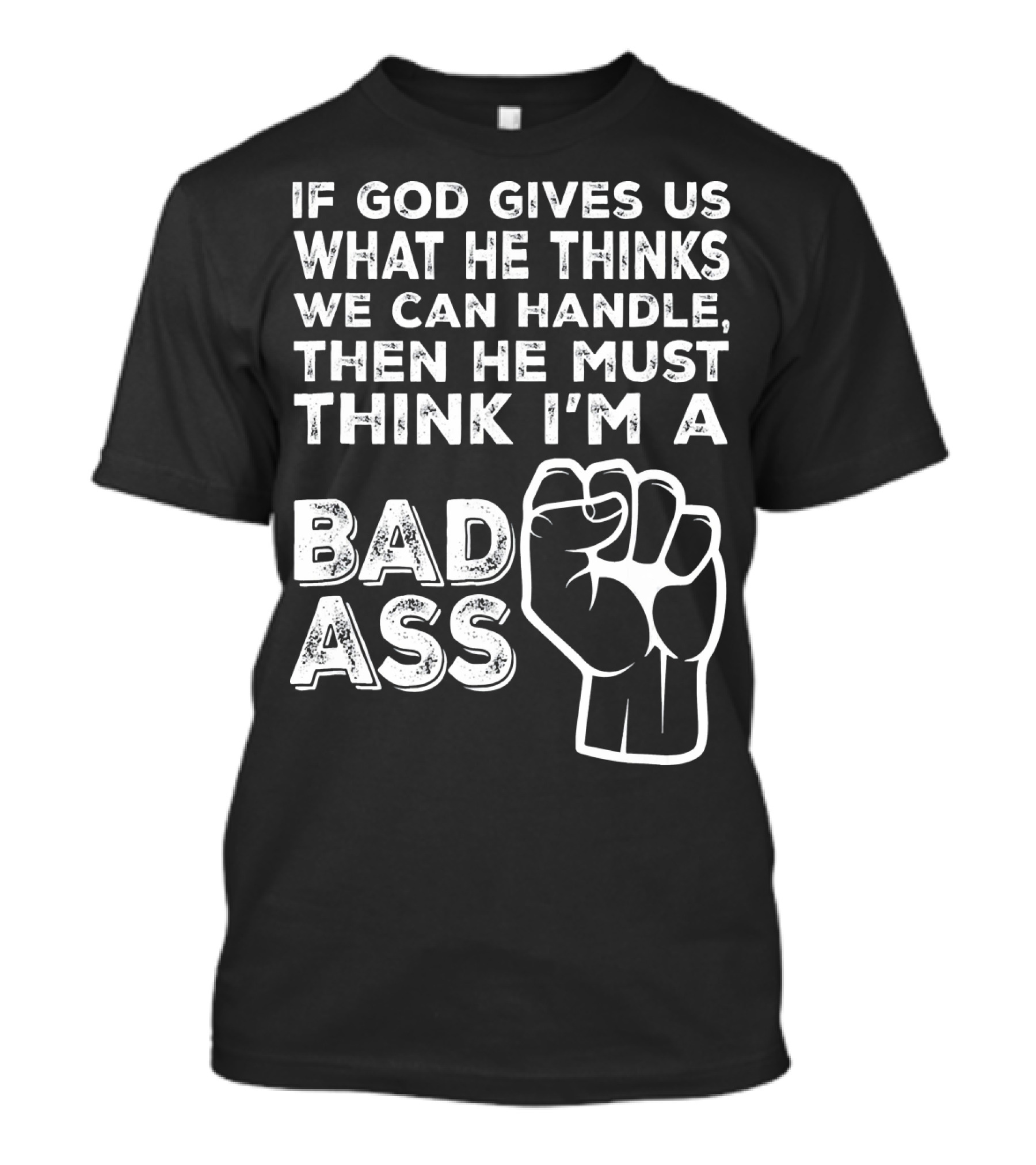 If God Gives Us What He Thinks We Can Handle Then He Must Think I'm A Badass T-Shirt