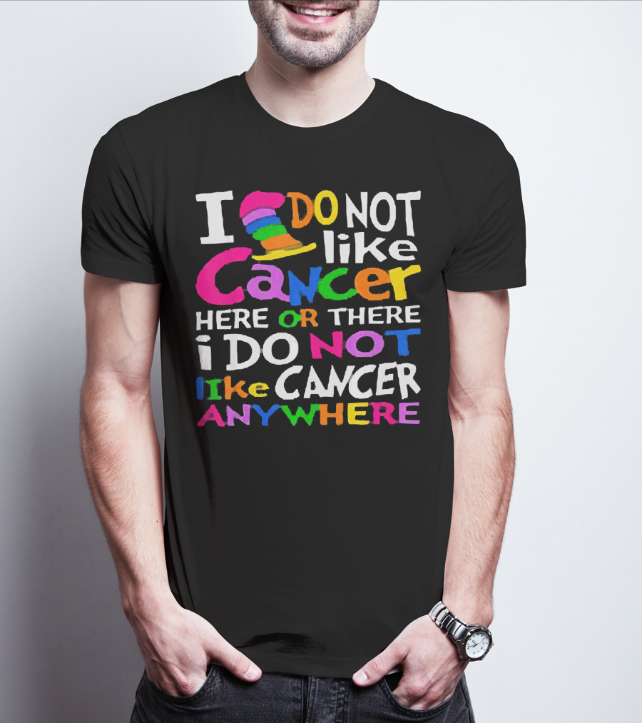I Do NOT Like Cancer Here Or There I Do NOT Like Cancer Anywhere T-Shirt