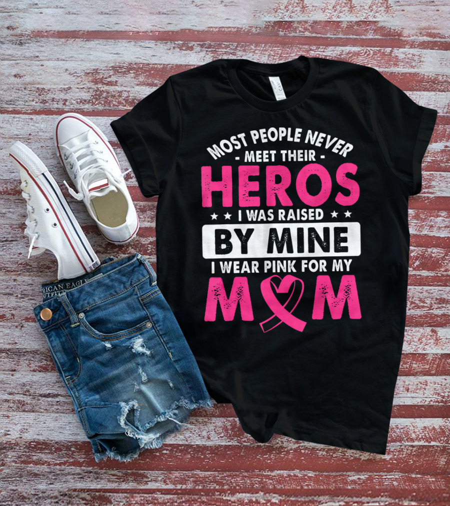 Most People Never Meet Their Heros I Was Raised By Mine I Wear Pink For My Mom T-Shirt