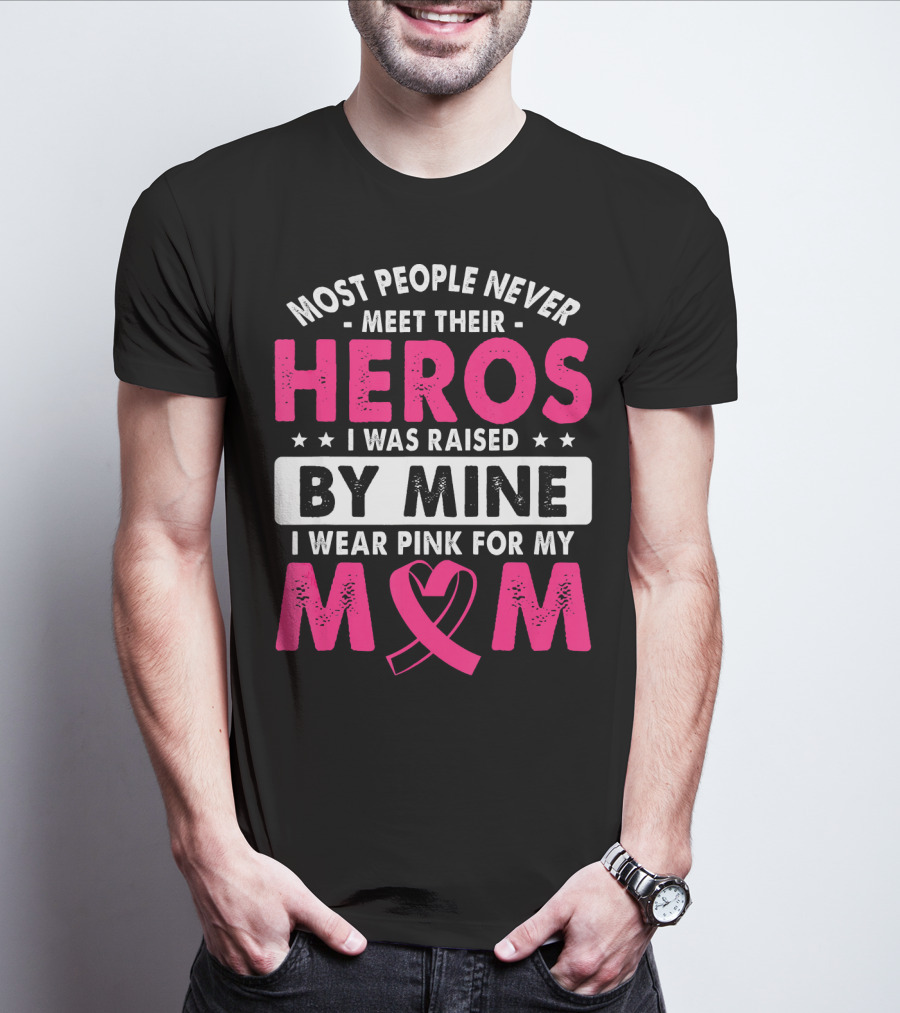 Most People Never Meet Their Heros I Was Raised By Mine I Wear Pink For My Mom T-Shirt