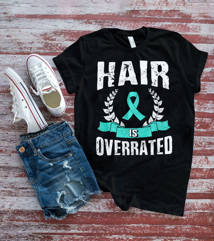 Hair Is Overrated Teal Ovarian Cancer Awareness T-Shirt