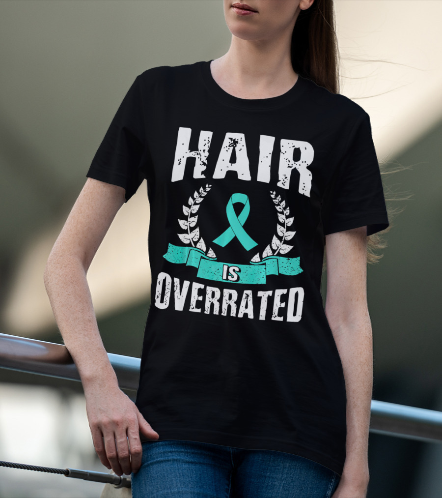 Hair Is Overrated Teal Ovarian Cancer Awareness T-Shirt
