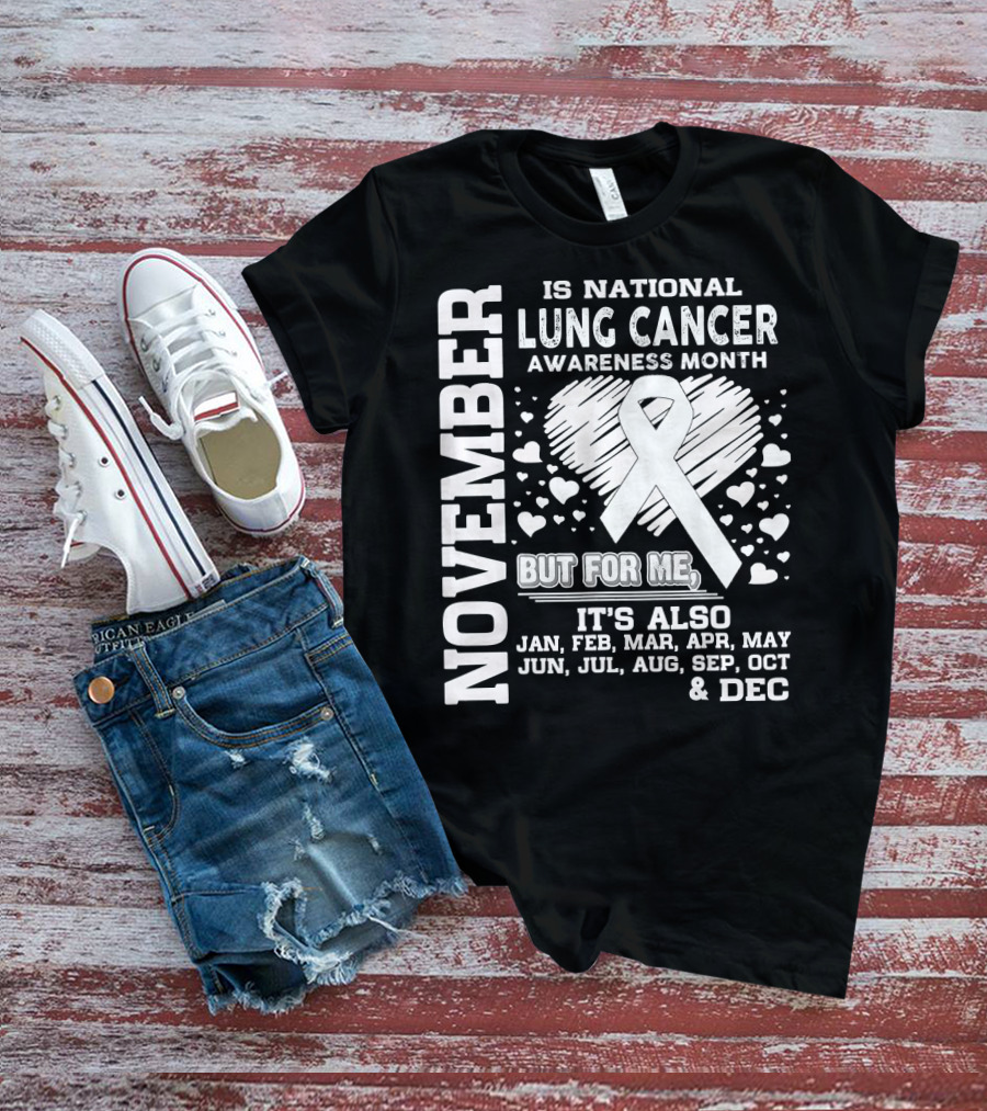 November Is National Lung Cancer Awareness Month But For Me It's Also Jan Feb Mar Apr May Jun Jul Aug Sep Oct And Dec T-Shirt
