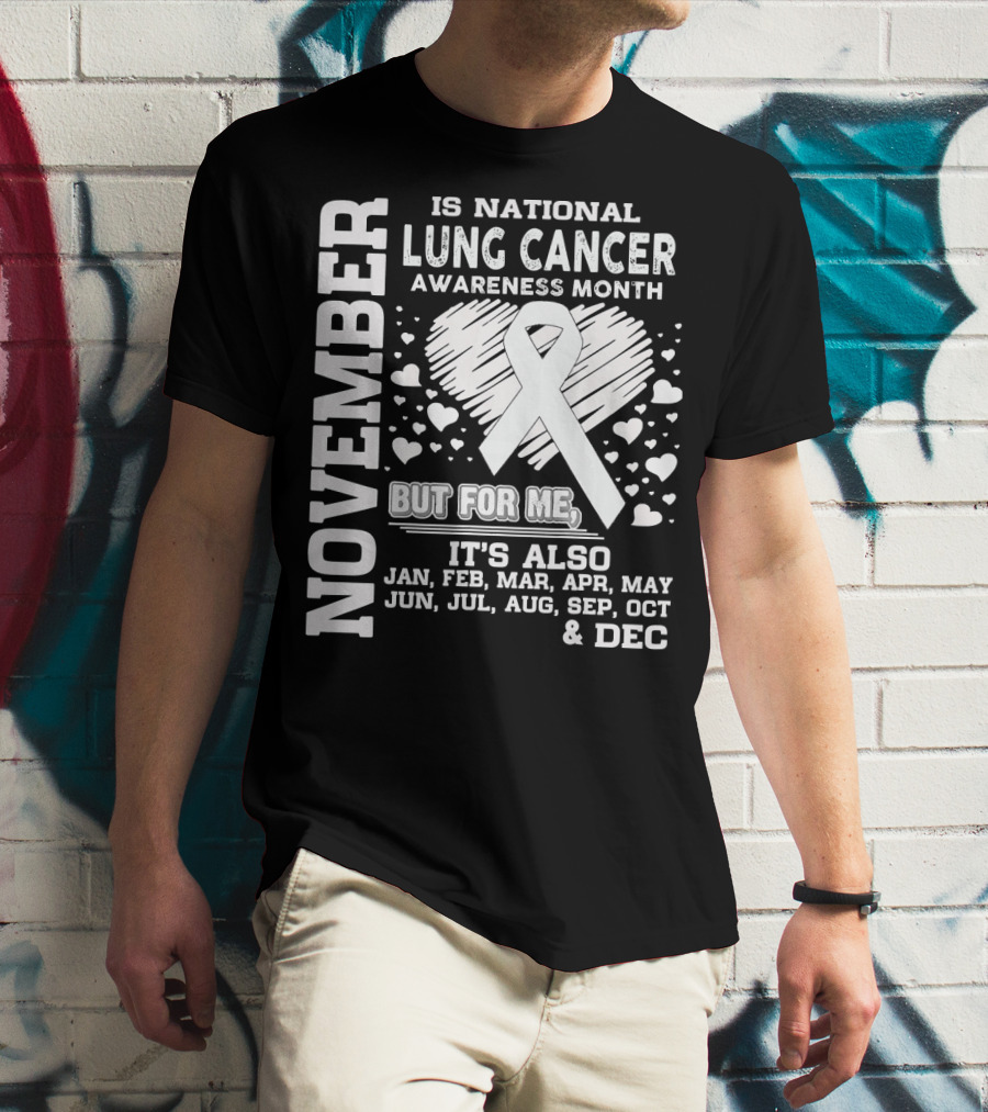 November Is National Lung Cancer Awareness Month But For Me It's Also Jan Feb Mar Apr May Jun Jul Aug Sep Oct And Dec T-Shirt