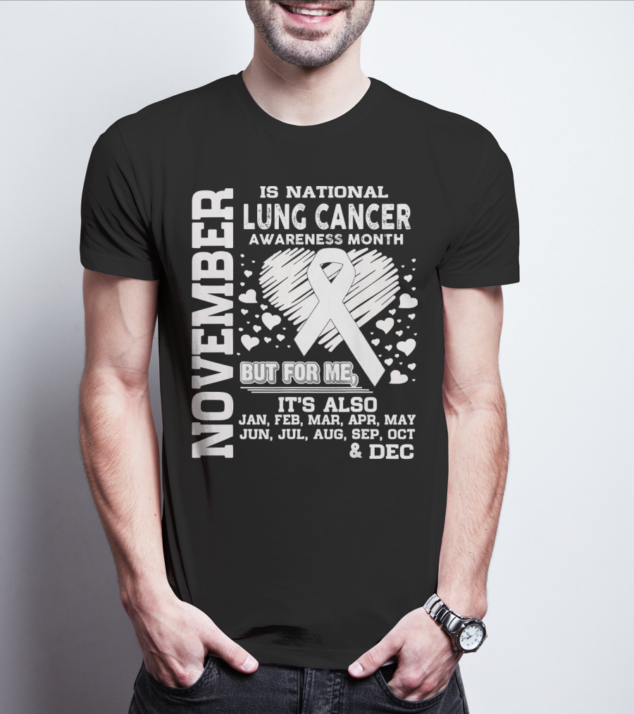 November Is National Lung Cancer Awareness Month But For Me It's Also Jan Feb Mar Apr May Jun Jul Aug Sep Oct And Dec T-Shirt