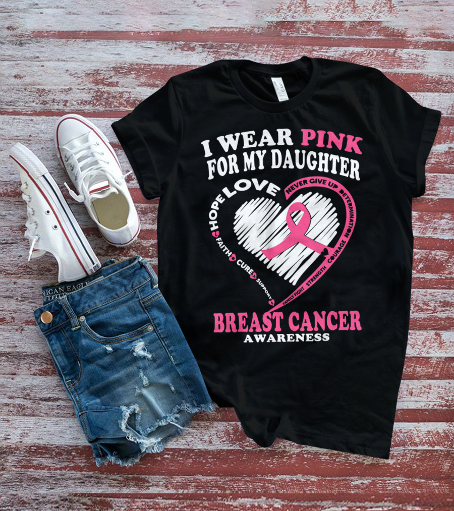 I Wear Pink For My Daughter Breast Cancer Awareness Hope Love Courage Strength T-Shirt