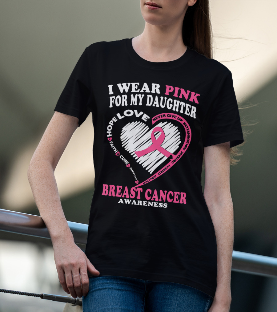 I Wear Pink For My Daughter Breast Cancer Awareness Hope Love Courage Strength T-Shirt