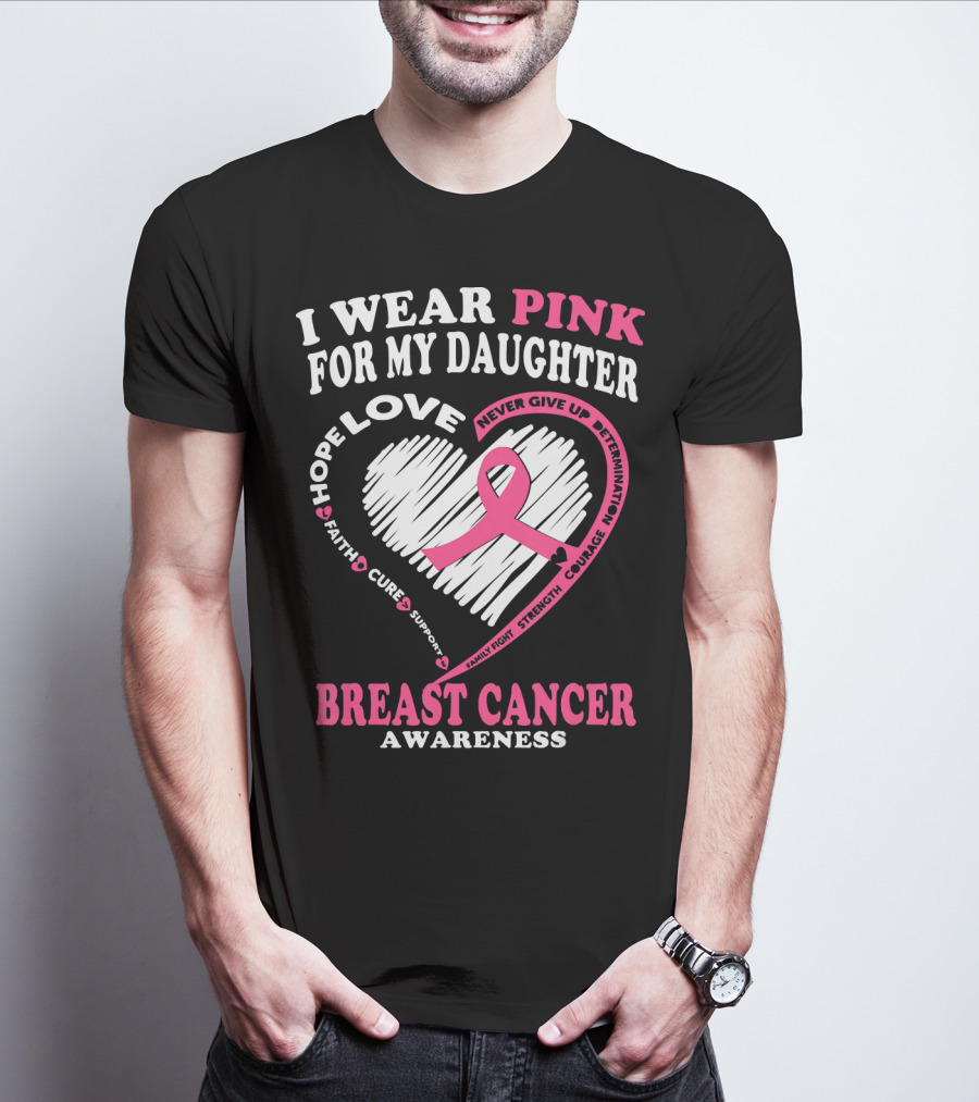 I Wear Pink For My Daughter Breast Cancer Awareness Hope Love Courage Strength T-Shirt