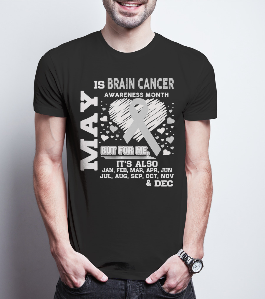 May Is Brain Cancer Awareness Month But For Me It's Also Jan Feb Mar Apr Jun Jul Aug Sep Oct Nov Dec T-Shirt