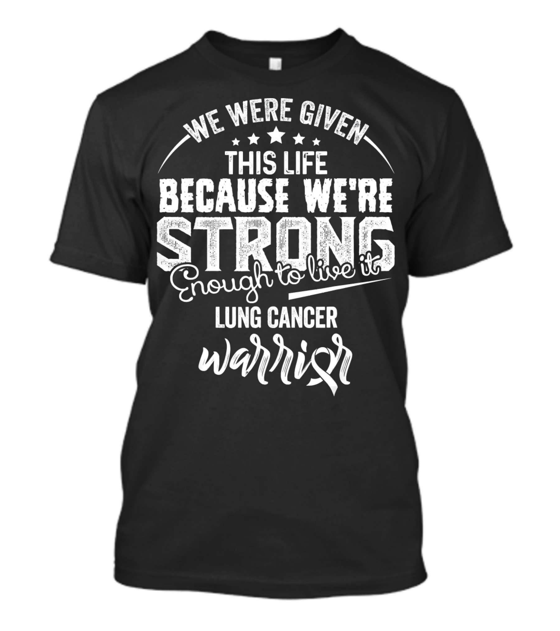We Were Given This Life Because We're Strong Enough To Live It Lung Cancer Warrior T-Shirt